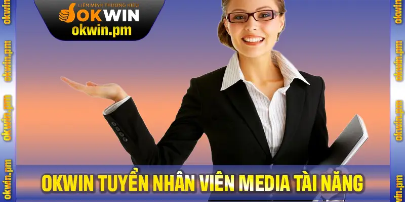 OKWIN Tuyển Nhân Viên Media Tài Năng Với Thu Nhập Cao