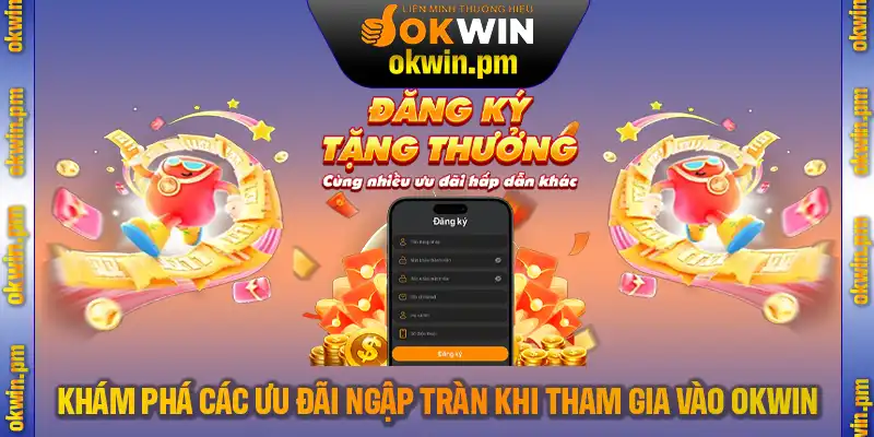 Khám phá các ưu đãi ngập tràn khi tham gia vào OKWIN