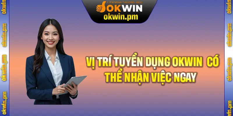 Các vị trí tuyển dụng OKWIN có thể nhận việc ngay dành cho bạn