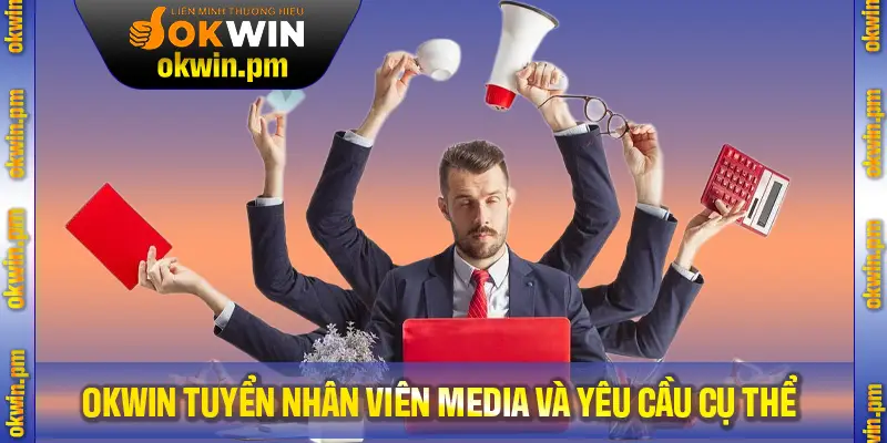 OKWIN tuyển nhân viên Media với yêu cầu cụ thể