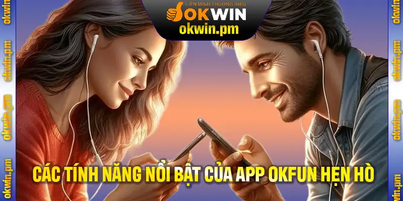 Các tính năng nổi bật của app hẹn hò OKFUN